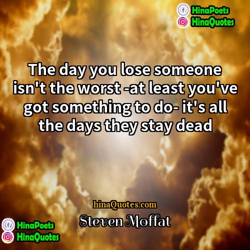 Steven Moffat Quotes | The day you lose someone isn't the